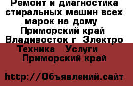 Ремонт и диагностика стиральных машин всех марок на дому - Приморский край, Владивосток г. Электро-Техника » Услуги   . Приморский край